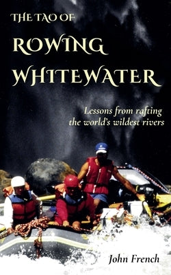 The Tao of Rowing Whitewater by French, John