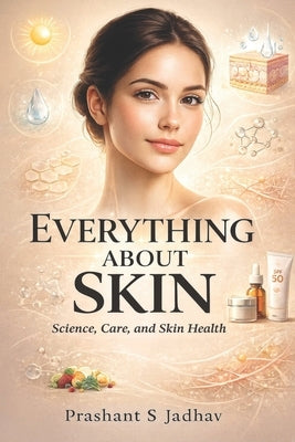 Everything About Skin: Science, Care, and Skin Health by Jadhav, Prashant S.