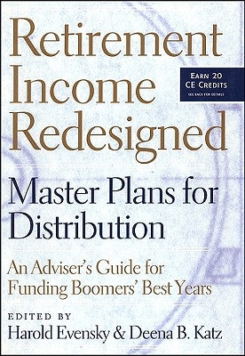 Retirement Income Redesigned: Master Plans for Distribution -- An Adviser's Guide for Funding Boomers' Best Years by Evensky, Harold