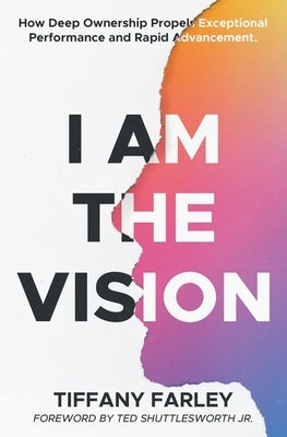I Am The Vision: How Deep Ownership Propels Exceptional Performance and Rapid Advancement by Farley, Tiffany
