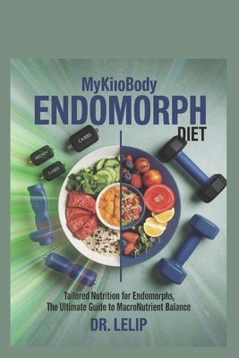 myKinobody Endomorph Diet: Tailored Nutrition for Endomorphs, The Ultimate Guide to Macronutrient Balance by Lelip