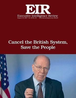 Cancel the British System, Save the People: Executive Intelligence Review; Volume 44, Issue 33 by Larouche Jr, Lyndon H.