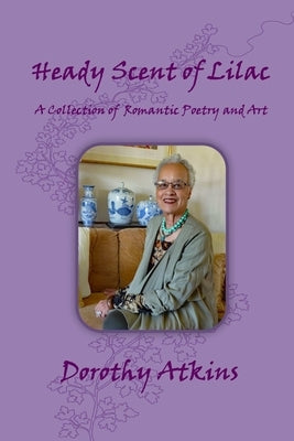 Heady Scent of Lilac, A Collection of Romantic Poetry and Art by Atkins, Dorothy