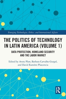 The Politics of Technology in Latin America (Volume 1): Data Protection, Homeland Security and the Labor Market by Plaw, Avery
