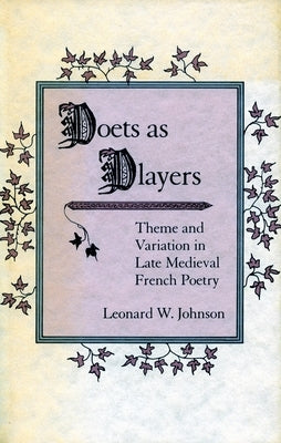 Poets as Players: Theme and Variation in Late Medieval French Poetry by Johnson, Leonard W.