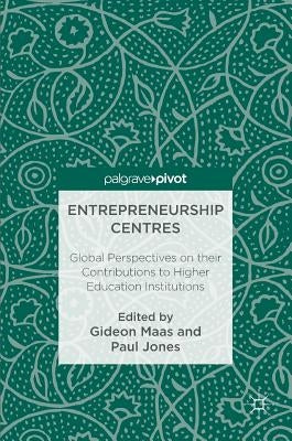 Entrepreneurship Centres: Global Perspectives on Their Contributions to Higher Education Institutions by Maas, Gideon