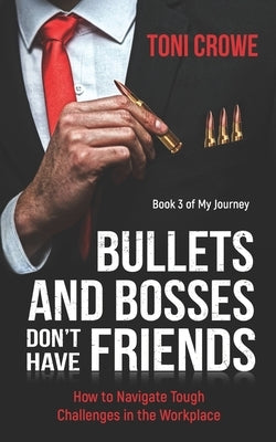 Bullets And Bosses Don't Have Friends: How to Navigate Tough Challenges in the Workplace by Crowe, Toni