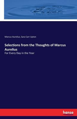 Selections from the Thoughts of Marcus Aurelius: For Every Day in the Year by Aurelius, Marcus