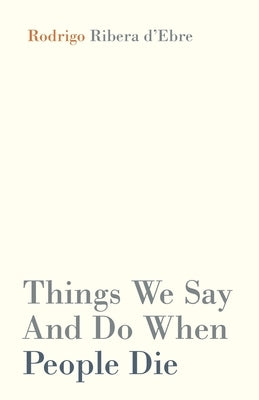 Things We Say And Do When People Die by Ribera d'Ebre, Rodrigo