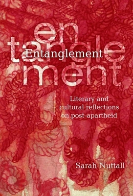 Entanglement: Literary and Cultural Reflections on Post-Apartheid by Nuttall, Sarah