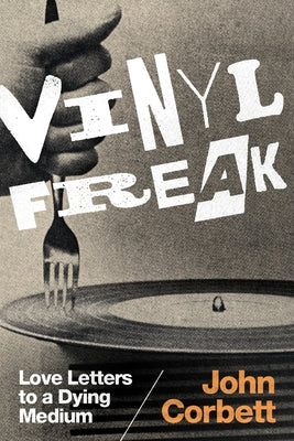 Vinyl Freak: Love Letters to a Dying Medium by Corbett, John