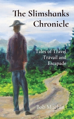 The Slimshanks Chronicle: Tales of Travel Travail and Escapade by Machin, Bob