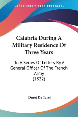 Calabria During A Military Residence Of Three Years: In A Series Of Letters By A General Officer Of The French Army (1832) by Tavel, Duret De
