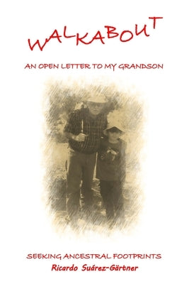 WALKABOUT (An Open Letter to my Grandson): Seeking Ancestral Footprints by Suarez-Gartnerwalkabout, Ricardo