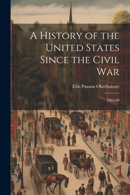 A History of the United States Since the Civil War: 1865-68 by Oberholtzer, Ellis Paxson