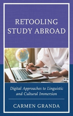 Retooling Study Abroad: Digital Approaches to Linguistic and Cultural Immersion by Granda, Carmen
