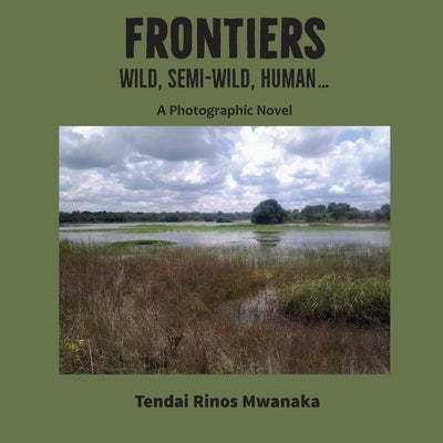 Frontiers: Wild, Semi-Wild, Human by Mwanaka, Tendai Rinos