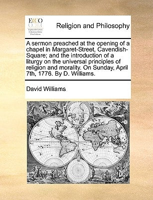 A Sermon Preached at the Opening of a Chapel in Margaret-Street, Cavendish-Square; And the Introduction of a Liturgy on the Universal Principles of Re by Williams, David
