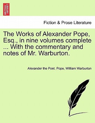 The Works of Alexander Pope, Esq., in Nine Volumes Complete ... with the Commentary and Notes of Mr. Warburton. by Pope, Alexander