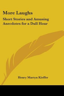 More Laughs: Short Stories and Amusing Anecdotes for a Dull Hour by Kieffer, Henry Martyn
