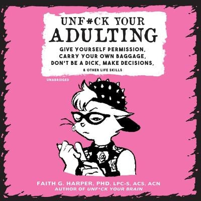 Unf*ck Your Adulting: Give Yourself Permission, Carry Your Own Baggage, Don't Be a Dick, Make Decisions, and Other Life Skills by Harper Phd Lpc-S Acs Acn, Faith G.