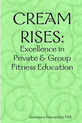 Cream Rises: Excellence in Private & Group Fitness Education by Biscontini, Ma Lawrence