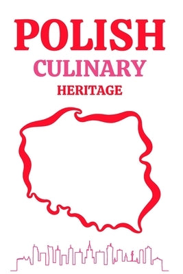 Polish Culinary Heritage: Regional Polish Lithuanian Tartar Tastes of Polish Cuisine The Best Recipes by Molson, Megan