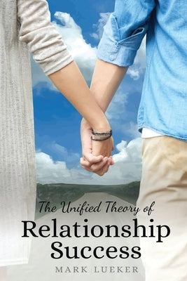 The Unified Theory of Relationship Success by Lueker, Mark