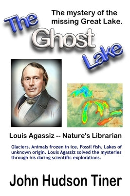 The Ghost Lake -- The True Story of Louis Agassiz by Tiner, John Hudson