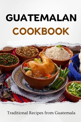 Guatemalan Cookbook: Traditional Recipes from Guatemala by Luxe, Liam
