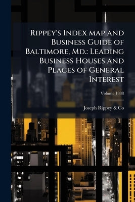 Rippey's Index map and Business Guide of Baltimore, Md.: Leading Business Houses and Places of General Interest: 1888; Volume 1888 by Rippey &. Co, Joseph