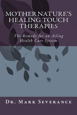 Mother Nature's Healing Touch Therapies: The Remedy for an Ailing Health Care System by Severance, Mark W.