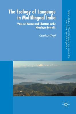 The Ecology of Language in Multilingual India: Voices of Women and Educators in the Himalayan Foothills by Groff, Cynthia