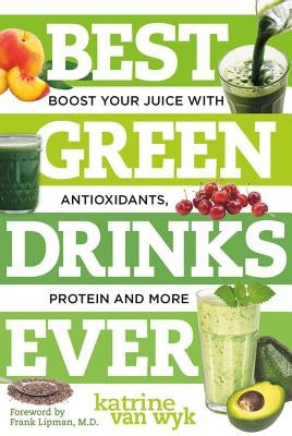 Best Green Drinks Ever: Boost Your Juice with Antioxidants, Protein and More by Van Wyk, Katrine