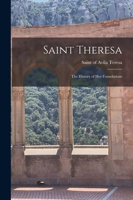 Saint Theresa: The History of her Foundations by Teresa, Of Avila Saint