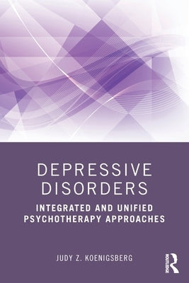 Depressive Disorders: Integrated and Unified Psychotherapy Approaches by Koenigsberg, Judy Z.