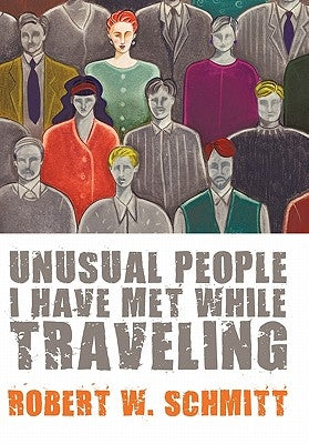 Unusual People I Have Met While Traveling by Schmitt, Robert W.