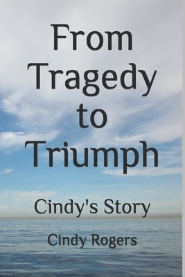 From Tragedy to Triumph: Cindy's Story by Rogers, Cindy L.