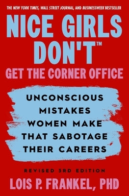 Nice Girls Don't Get the Corner Office: Unconscious Mistakes Women Make That Sabotage Their Careers, Revised 3rd Edition by Frankel, Lois P.