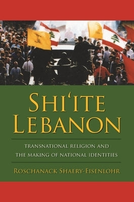 Shi'ite Lebanon: Transnational Religion and the Making of National Identities by Shaery-Eisenlohr, Roschanack