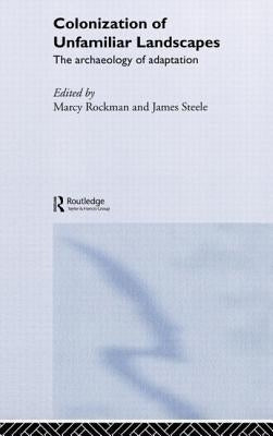 The Colonization of Unfamiliar Landscapes: The Archaeology of Adaptation by Rockman, Marcy