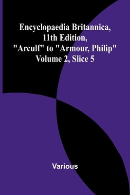 Encyclopaedia Britannica, 11Th Edition, "Arculf" To "Armour, Philip" Volume 2, Slice 5 by Various