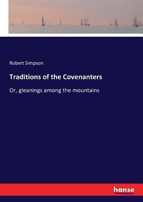 Traditions of the Covenanters: Or, gleanings among the mountains by Simpson, Robert