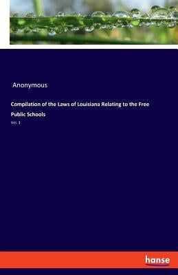 Compilation of the Laws of Louisiana Relating to the Free Public Schools: Vol. 3 by Anonymous