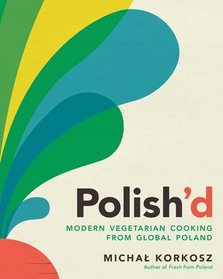 Polish'd: Modern Vegetarian Cooking from Global Poland by Korkosz, Michal