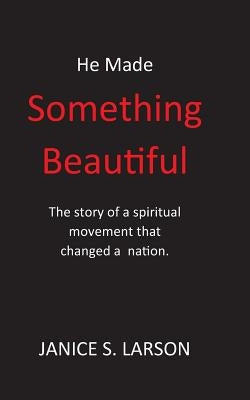 He Made Something Beautiful: A Spiritual Movement That Changed A Nation by Larson, Janice S.