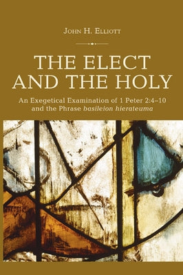 The Elect and the Holy: An Exegetical Examination of 1 Peter 2:4-10 and the Phrase 'basileion hierateuma' by Elliott, John H.