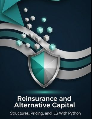 Reinsurance and Alternative Capital - Structures, Pricing, and ILS With Python: From Treaties to Cat Bonds and Sidecars by Richman, Grant