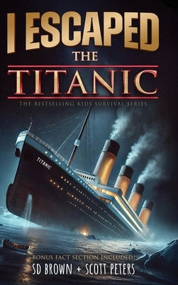 I Escaped The Titanic: The Sinking of the Titanic, 1912 by Brown, Sd