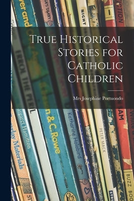 True Historical Stories for Catholic Children by Portuondo, Josephine